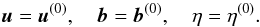 \begin{equation} \vec{u} = \vec{u}^{(0)}, \quad \vec{b} = \vec{b}^{(0)}, \quad \eta = \eta^{(0)}. \label{eq:3.1} \end{equation}