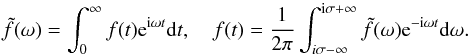 \begin{equation} \tilde{f}(\omega) = \int_0^\infty f(t){\rm e}^{{\rm i}\omega t}{\rm d}t, \quad f(t) = \frac1{2\pi}\int_{i\sigma-\infty}^{{\rm i}\sigma+\infty} \tilde{f}(\omega){\rm e}^{-{\rm i}\omega t}{\rm d}\omega. \label{eq:3.3} \end{equation}