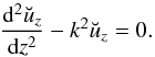 \begin{equation} \frac{{\rm d}^2\breve{u}_z}{{\rm d}z^2} - k^2\breve{u}_z = 0. \label{eq:3.11} \end{equation}