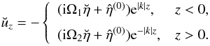 \begin{equation} \label{eq:3.12} \breve{u}_z = -\left\{\begin{array}{ll} ({\rm i}\Omega_1\breve{\eta} + \hat{\eta}^{(0)}){\rm e}^{|k|z}, & z < 0, \vspace*{2mm}\\ ({\rm i}\Omega_2\breve{\eta} + \hat{\eta}^{(0)}){\rm e}^{-|k|z}, & z > 0. \end{array}\right. \end{equation}