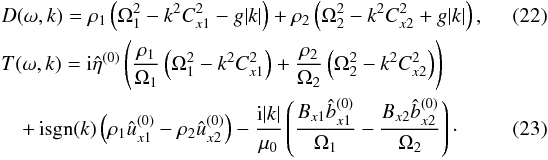 \begin{eqnarray} \label{eq:3.16} &&D(\omega,k) = \rho_1\left(\Omega_1^2 - k^2 C_{x1}^2 - g|k|\right) + \rho_2\left(\Omega_2^2 - k^2 C_{x2}^2 + g|k|\right),\quad\quad\quad \\ &&T(\omega,k) = {\rm i}\hat{\eta}^{(0)}\left(\frac{\rho_1}{\Omega_1} \left(\Omega_1^2 - k^2 C_{x1}^2\right) + \frac{\rho_2}{\Omega_2} \left(\Omega_2^2 - k^2 C_{x2}^2\right)\right) \nonumber\\ \label{eq:3.17} &&\quad+\,{\rm i}{\rm sgn}(k) \left(\rho_1\hat{u}_{x1}^{(0)} - \rho_2\hat{u}_{x2}^{(0)}\right) - \frac{{\rm i}|k|}{\mu_0}\left(\frac{B_{x1}\hat{b}_{x1}^{(0)}}{\Omega_1} - \frac{B_{x2}\hat{b}_{x2}^{(0)}}{\Omega_2}\right)\cdot\quad\quad\quad \end{eqnarray}