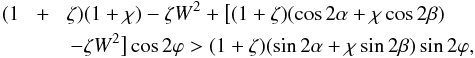 \begin{eqnarray} (1 \!&+&\! \zeta)(1 + \chi) - \zeta W^2 + \big[(1 + \zeta)(\cos2\alpha + \chi\cos2\beta) \nonumber\\ &&- \zeta W^2\big]\cos2\varphi > (1 + \zeta)(\sin2\alpha + \chi\sin2\beta)\sin2\varphi , \nonumber \end{eqnarray}