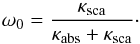 \begin{equation} \label{eq:ssa} \omega_{0} = \frac{\kappa_{\rm sca}}{\kappa_{\rm abs} + \kappa_{\rm sca}}\cdot \end{equation}