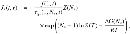 \begin{eqnarray} J_{*}(t, \vec{r})& =& \frac{f(1,t)}{\tau_{\rm gr}(1,N_{*},t)}Z(N_{*}) \notag \\ && \quad \times \exp\left((N_{*} - 1) \ln S(T) - \frac{\Delta G(N_{*})}{RT}\right), \end{eqnarray}