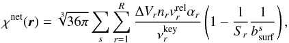 \begin{equation} \label{eq:chinet} \chi^{\rm net}(\vec{r}) = \sqrt[3]{36\pi}\sum_{s}\sum_{r = 1}^{R} \frac{\Delta V_{r}n_{r}v_{r}^{\rm rel}\alpha_{r}}{\nu_{r}^{\rm key}}\left(1 - \frac{1}{S_{r}}\frac{1}{b^{s}_{\rm surf}}\right), \end{equation}