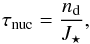 \begin{equation} \tau_{\rm nuc} = \frac{n_{\rm d}}{J_{\star}} , \end{equation}