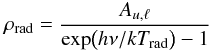 $$ \rho_{\rm rad} = \frac{A_{u,\ell}}{\exp\bigl(h\nu/kT_{\rm rad}\bigr) - 1} $$