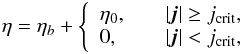 \begin{eqnarray} \eta = \eta_b + \left\{ \begin{array}{l l} \eta_0, & \quad |\vec{j}| \geq j_{\rm crit}, \\ 0, & \quad |\vec{j}|<j_{\rm crit}, \\ \end{array} \right. \end{eqnarray}