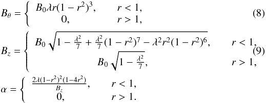 \begin{eqnarray} \label{eq:b1}&& B_{\theta} = \left \{ \begin{array}{cc} B_0 \lambda r (1-r^2)^3,&\quad r < 1, \\ 0, &\quad r>1, \end{array}\right .\\ && B_z = \left \{ \begin{array}{cc} B_0 \sqrt{1 -\frac{\lambda^2}{7} +\frac{\lambda^2}{7} (1-r^2)^7 -\lambda^2 r^2 (1-r^2)^6}, &\quad r < 1, \\ B_0 \sqrt{1 -\frac{\lambda^2}{7}}, &\quad r > 1, \end{array} \right . \label{eq:b2}\\ && \alpha = \left \{ \begin{array}{cc} \frac{2 \lambda (1-r^2)^2 (1-4 r^2)}{B_z}, &\quad r < 1, \\ 0, &\quad r > 1. \end{array} \right . \nonumber \end{eqnarray}