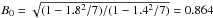 \hbox{$B_0 = \sqrt{(1 -1.8^2/7)/(1 -1.4^2/7)} = 0.864$}