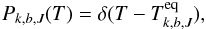 \begin{equation} P_{k,b,J}(T) = \delta(T - T^{\rm eq}_{k,b,J}) , \end{equation}