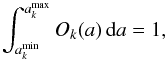 \begin{equation} \int_{a^{\rm min}_k}^{a^{\rm max}_k} O_{k}(a) \,{\rm d}a = 1 , \end{equation}