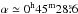 \hbox{$\alpha\simeq0^{\mathrm{h}}45^{\mathrm{m}}28\fs6$}