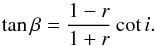 \begin{equation} \tan \beta = \frac{1-r}{1+r}\cot i. \end{equation}