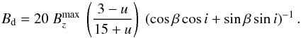\begin{equation} B_{\rm d} = 20~B_{z}^{\rm max}~\left(\frac{3-u}{15+u}\right)~\left(\cos\beta\cos i + \sin\beta\sin i\right)^{-1}. \end{equation}