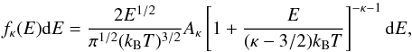 \begin{equation} f_{\kappa}(E){\rm d}E=\frac{2E^{1/2}}{\pi^{1/2}(k_{\rm B}T)^{3/2}} \displaystyle A_{\kappa} \left[ 1+\frac{E}{(\kappa-3/2)k_{\rm B}T}\right]^{-\kappa-1}{\rm d}E, \end{equation}