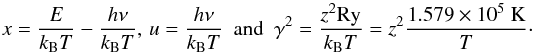 \begin{equation} x=\frac{E}{k_{\rm B}T}-\frac{h\nu}{k_{\rm B}T},\, u=\frac{h\nu}{k_{\rm B}T} \mbox{~~and~~} \gamma^{2}=\frac{z^{2}{\rm Ry}}{k_{\rm B}T}=z^{2}\frac{1.579\times 10^{5}~\mbox{K}}{T}\cdot \end{equation}
