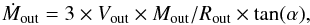 \begin{equation} \dot{M}_{\rm out}=3 \times V_{\rm out} \times M_{\rm out}/R_{\rm out} \times \tan(\alpha), \label{out-1} \end{equation}