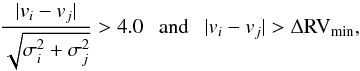 \begin{equation} \frac{|v_{i} - v_{j}|}{\sqrt{\sigma_{i}^2 + \sigma_{j}^2}} > 4.0~~~{\rm and}~~~|v_{i} - v_{j}| > \Delta{\rm RV}_{\rm min}, \label{criteria} \end{equation}