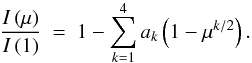 \begin{equation} \frac{I \left( \mu \right)}{I \left( 1 \right)} \ = \ 1 - \sum_{k=1}^{4} a_{k} \left( 1 - \mu^{k/2} \right) \label{claret2000}. \end{equation}