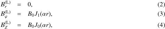 \begin{eqnarray} \label{LBr}B_r^\mathrm{(L)} & = & 0 , \\ \label{LBp}B_\varphi^\mathrm{(L)} & = & B_0 {J}_1(\alpha r) , \\ \label{LBZ}B_Z^\mathrm{(L)} & = & B_0 {J}_0(\alpha r), \end{eqnarray}