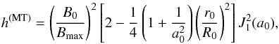 \begin{equation} \label{h1} h^\mathrm{(MT)} = \left(\frac{B_0}{B_\mathrm{max}}\right)^2 \left[2-\frac{1}{4} \left(1+ \frac{1}{a_0^2}\right)\left(\frac{r_0}{R_0}\right)^2\right] {J}_1^2(a_0), \end{equation}