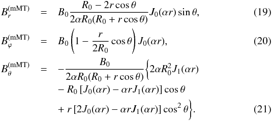 \begin{eqnarray} B^\mathrm{(mMT)}_r & = & B_0 \frac{R_0 - 2 r \cos \theta} {2 \alpha R_0 (R_0 + r \cos \theta)} {J}_0(\alpha r) \sin \theta , \label{mMTBr} \\ B^\mathrm{(mMT)}_\varphi & = & B_0 \left( 1 - \frac{r}{2 R_0} \cos \theta \right) {J}_0(\alpha r) , \label{mMTBp} \\ B^\mathrm{(mMT)}_\theta & = & - \frac{B_0}{2 \alpha R_0 (R_0 + r \cos \theta)} \bigg\{2 \alpha R_0^2 {J}_1(\alpha r) \nonumber \\ & & -\ R_0 \left[{J}_0(\alpha r) - \alpha r {J}_1(\alpha r)\right] \cos \theta \nonumber \\ & & +\ r \left[2 {J}_0(\alpha r) - \alpha r {J}_1(\alpha r)\right] \cos^2 \theta\bigg\} . \label{mMTBt} \end{eqnarray}