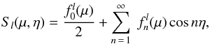 \begin{equation} \label{Sl} S_l(\mu,\eta) = \frac{f_0^l(\mu)}{2} + \sum\limits_{n\,=\,1}^\infty \; f_n^l(\mu) \cos{n\eta} , \end{equation}