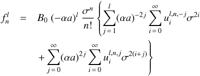 \begin{eqnarray} f_n^l & = & B_0 \; (-\alpha a)^l \; \frac{\sigma^n}{n!} \left\{ \sum\limits_{j\,=\,1}^{l} (\alpha a)^{-2j} \sum\limits_{i\,=\,0}^{\infty} u_i^{l,n,-j} \sigma^{2i} \right. \nonumber \\ & & \left. + \sum\limits_{j\,=\,0}^{\infty} (\alpha a)^{2j} \sum\limits_{i\,=\,0}^{\infty} u_i^{l,n,j} \sigma^{2(i+j)} \right\} \label{f} \end{eqnarray}