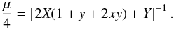 \begin{equation} \label{eq:11} \frac{\mu}{4}= \left[2\textit{X} (1 + y + 2xy) + \textit{Y}\right]^{-1}. \end{equation}