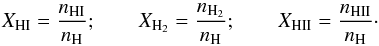 \begin{equation} X_{\rm HI} = \frac{n_{\rm HI}} {n_{\rm H}} ;\qquad X_{\rm H_2} = \frac{n_{\rm H_2}}{n_{\rm H}} ;\qquad X_{\rm HII} = \frac{n_{\rm HII}}{n_{\rm H}}\cdot \end{equation}