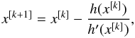 \begin{eqnarray} x^{[k+1]} = x^{[k]} - \frac{h(x^{[k]})}{h'(x^{[k]})} , \end{eqnarray}