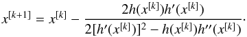 \begin{equation} x^{[k+1]} = x^{[k]} - \frac{2h(x^{[k]})h'(x^{[k]})}{2[h'(x^{[k]})]^2 - h(x^{[k]})h''(x^{[k]})}\cdot \end{equation}