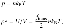 \begin{equation} \label{eq:ideal} \begin{array}{l} p = nk_{\rm B}T\\ \\ \DS \rho\textit{e} = U/V = \frac{f_{\rm trans}}{2}nk_{\rm B}T, \end{array} \end{equation}