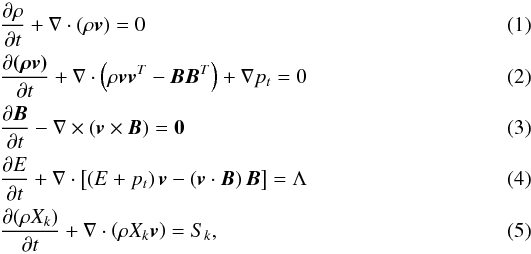 \begin{eqnarray} \label{eq:mhd_rho} &&\DS \pd{\rho}{t} + \nabla\cdot\left(\rho\vec{v}\right) = 0 \\ \label{eq:mhd_mom} &&\DS \pd{\vec{(\rho\vec{v})}}{t} + \nabla\cdot\left( \rho\vec{v}\vec{v}^T - \vec{B}\vec{B}^T\right) + \nabla p_t = 0 \\ \label{eq:mhd_B} &&\DS \pd{\vec{B}}{t} - \nabla\times\left(\vec{v}\times\vec{B}\right) = \vec{0}\, \\ \label{eq:mhd_E} &&\DS \pd{E}{t} + \nabla\cdot\left[ \left(E + p_t\right)\vec{v} - \left(\vec{v}\cdot\vec{B}\right)\vec{B}\right] = \Lambda \\ \label{eq:mhd_X} &&\DS \pd{(\rho X_k)}{t} + \nabla\cdot\left(\rho X_k\vec{v}\right) = S_k, \end{eqnarray}
