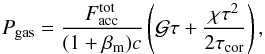 \begin{equation} P_{\rm gas} =\frac{ F_{\rm acc}^{\rm tot}} {(1+\beta_{\rm m})c} \left( \mathcal{G} \tau + {\chi \tau^2 \over 2 \tau_{\rm cor}} \right) , \label{eq:pgas} \end{equation}