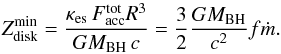 \begin{equation} Z^{\rm min}_{\rm disk}= {\kappa_{\rm es}\, F_{\rm acc}^{\rm tot} R^3 \over G M_{\rm BH} \, c} = \frac{3}{2} \frac{GM_{\rm BH}}{c^2}f \dot{m} . \end{equation}