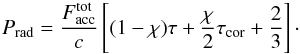 \begin{equation} P_{\rm rad}= \frac{F_{\rm acc}^{\rm tot}}{c}\left[(1-\chi)\tau +\frac{\chi}{2}\tau_{\rm cor}+\frac{2}{3}\right] \cdot \label{eq:pda} \end{equation}