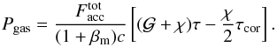 \begin{equation} P_{\rm gas}= \frac{F_{\rm acc}^{\rm tot}}{(1+\beta_{\rm m})c}\left[(\mathcal{G}+\chi)\tau-\frac{\chi}{2}\tau_{\rm cor}\right] . \end{equation}