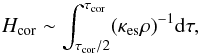 \begin{equation} H_{\rm cor}\sim\int_{\tau_{\rm cor}/2}^{\tau_{\rm cor}}(\kappa_{\rm es}\rho)^{-1}{\rm d}\tau , \end{equation}