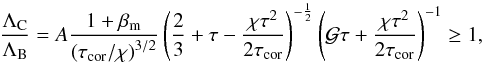 \begin{equation} {\Lambda_{\rm C} \over \Lambda_{\rm B}} = A \frac{1+\beta_{\rm m}}{\left(\tau_{\rm cor}/\chi\right)^{3/2}} \left( {2 \over 3} + \tau - { \chi \tau^2 \over 2 \tau_{\rm cor} }\right)^{-\frac{1}{2}}\left(\mathcal{G}\tau+\frac{\chi\tau^2}{2\tau_{\rm cor}}\right)^{-1}\ge 1, \label{eq:cond} \end{equation}