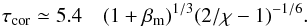 \begin{equation} \tau_{\rm cor}\simeq 5.4 \quad (1+\beta_{\rm m})^{1/3}(2/\chi-1)^{-1/6} . \label{eq:taumax} \end{equation}