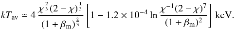 \begin{equation} kT_{\rm av}\simeq 4 \, \frac{\chi^{\frac{2}{3}}(2-\chi)^{\frac{1}{3}}}{(1+\beta_{\rm m})^{\frac{2}{3}}} \left[1-1.2\times 10^{-4} \ln{\frac{\chi^{-1}(2-\chi)^7 }{(1+\beta_{\rm m})^{2}}}\right] \, {\rm keV.} \end{equation}