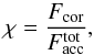 \begin{equation} \chi = \frac{F_{\rm cor}}{F_{\rm acc}^{\rm tot}} , \label{eq:chi} \end{equation}