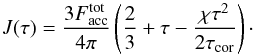 \begin{equation} J(\tau) = \frac{3 F_{\rm acc}^{\rm tot}}{4\pi} \left(\frac{2}{3} +\tau - { \chi \tau^2 \over {2 \tau_{\rm cor} }} \right) \cdot \label{eq:jot} \end{equation}
