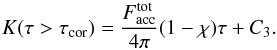 \begin{equation} K(\tau>\tau_{\rm cor})= \frac{F_{\rm acc}^{\rm tot}}{4\pi}(1-\chi)\tau+C_3 . \end{equation}