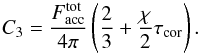 \begin{equation} C_3= \frac{F_{\rm acc}^{\rm tot}}{4\pi}\left(\frac{2}{3}+\frac{\chi}{2} \tau_{\rm cor}\right) . \end{equation}