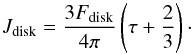 \begin{equation} J_{\rm disk}= \frac{3F_{\rm disk}}{4\pi}\left(\tau+\frac{2}{3}\right) \cdot \end{equation}