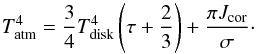 \begin{equation} T_{\rm atm}^4=\frac{3}{4}T_{\rm disk}^4\left(\tau+\frac{2}{3}\right)+\frac{\pi J_{\rm cor}}{\sigma} \cdot \label{eq:tther2} \end{equation}