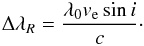 \begin{eqnarray} \Delta\lambda_R=\dfrac{\lambda_0 v_{\rm e}\sin{i}}{c}\cdot \end{eqnarray}